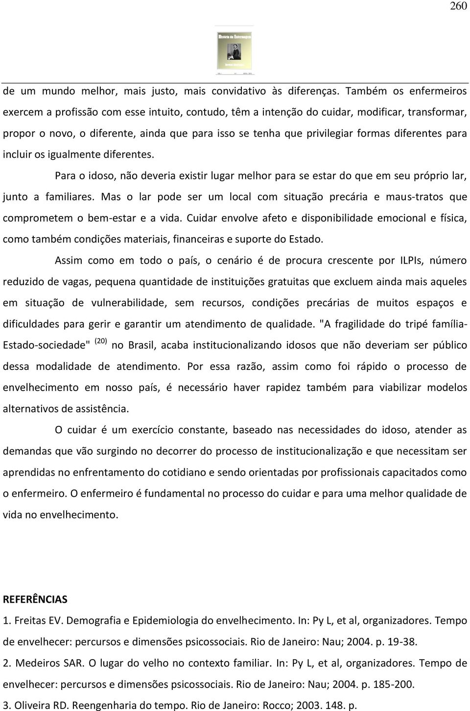 diferentes para incluir os igualmente diferentes. Para o idoso, não deveria existir lugar melhor para se estar do que em seu próprio lar, junto a familiares.