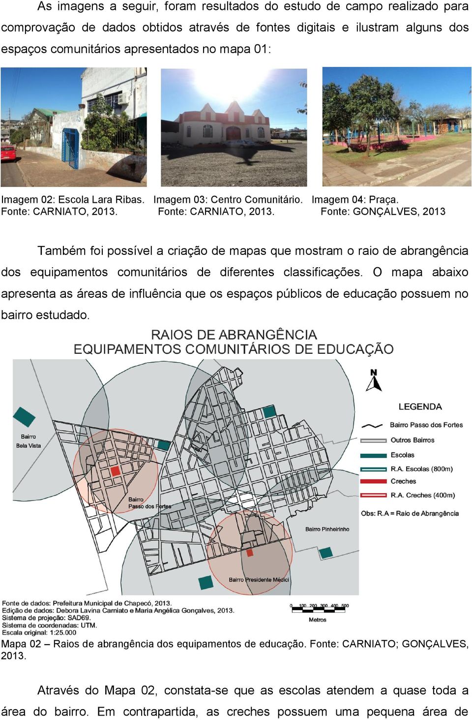 Fonte: CARNIATO, 2013. Fonte: GONÇALVES, 2013 Também foi possível a criação de mapas que mostram o raio de abrangência dos equipamentos comunitários de diferentes classificações.