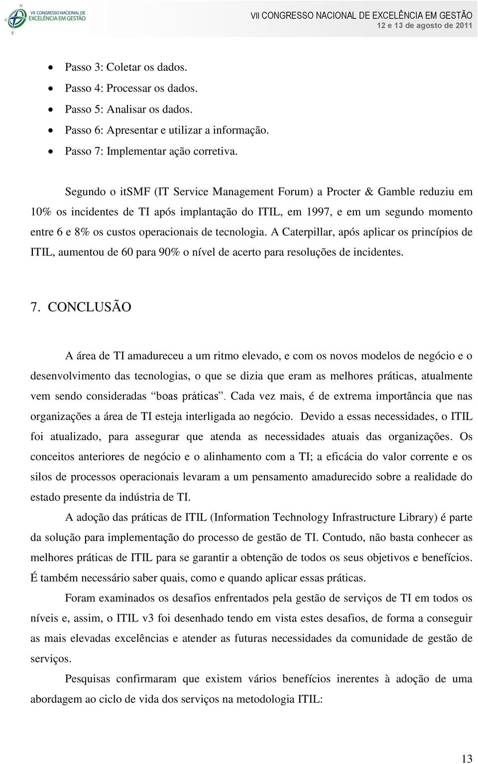 tecnologia. A Caterpillar, após aplicar os princípios de ITIL, aumentou de 60 para 90% o nível de acerto para resoluções de incidentes. 7.