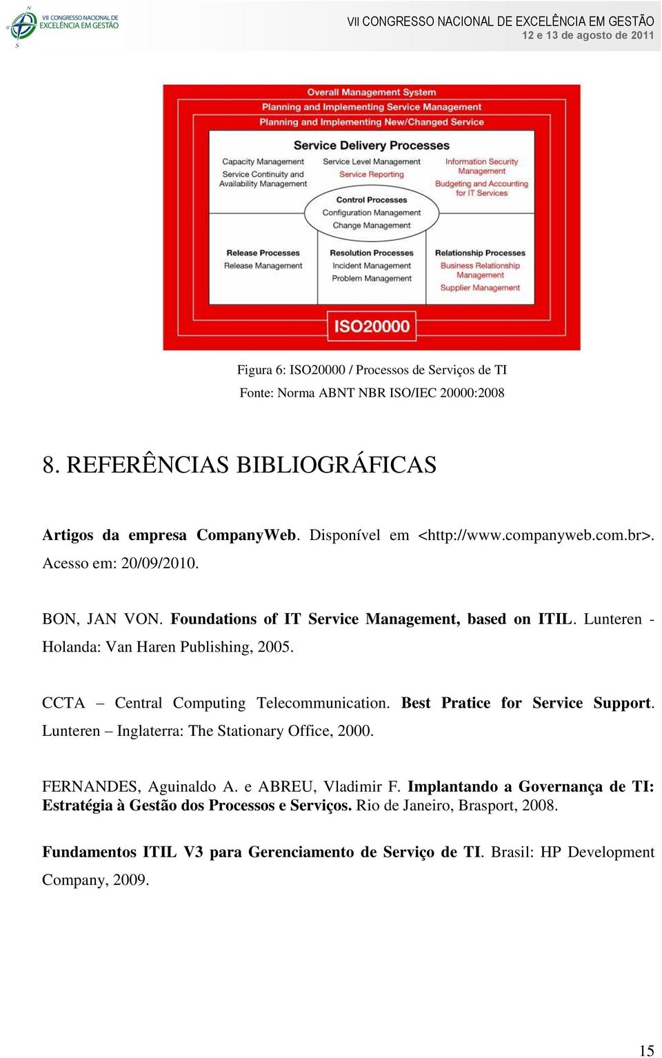 CCTA Central Computing Telecommunication. Best Pratice for Service Support. Lunteren Inglaterra: The Stationary Office, 2000. FERNANDES, Aguinaldo A. e ABREU, Vladimir F.