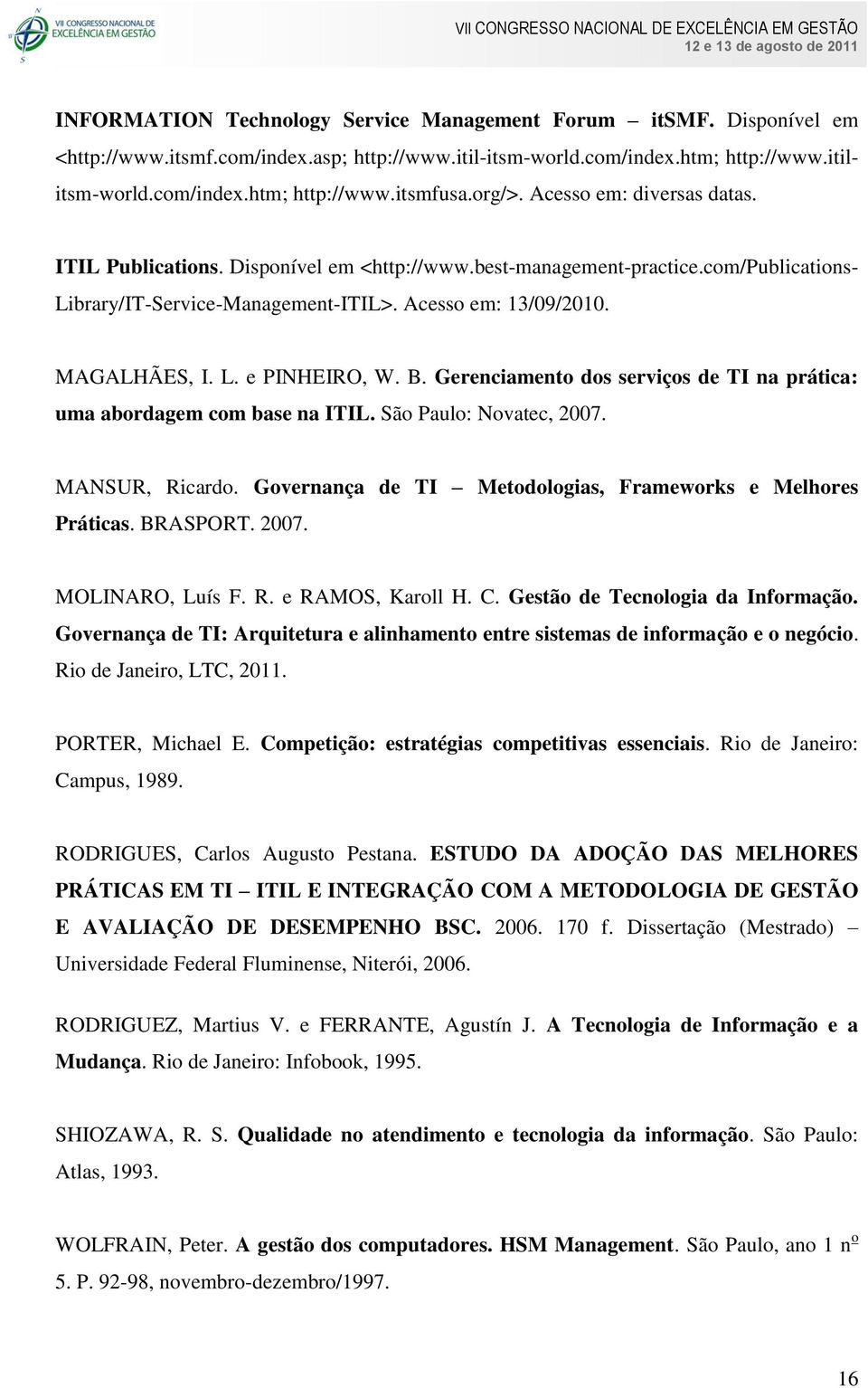 B. Gerenciamento dos serviços de TI na prática: uma abordagem com base na ITIL. São Paulo: Novatec, 2007. MANSUR, Ricardo. Governança de TI Metodologias, Frameworks e Melhores Práticas. BRASPORT.