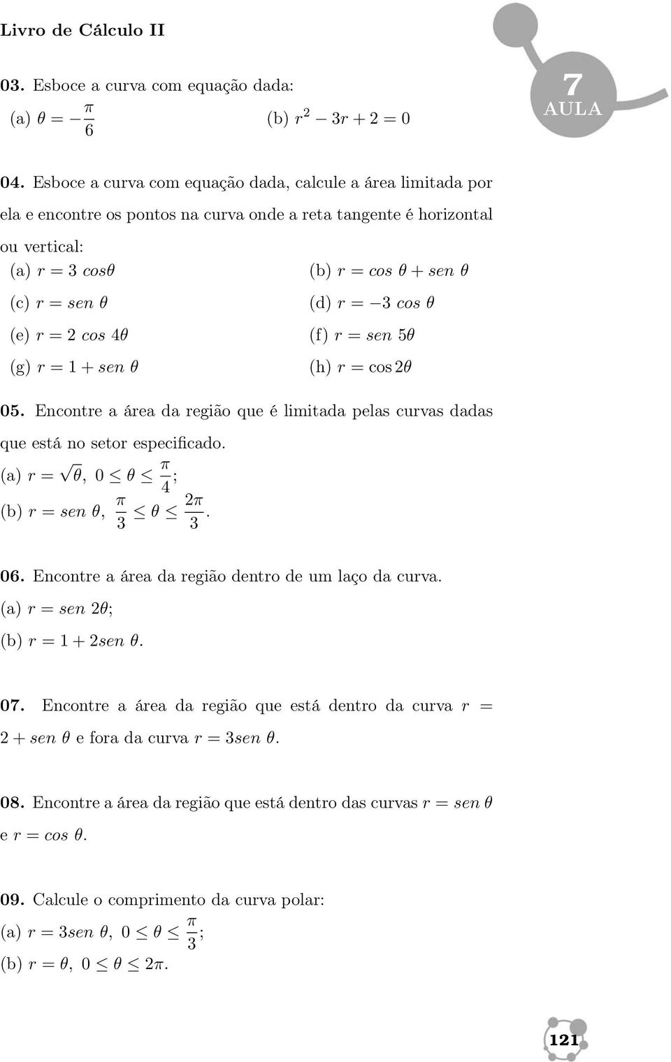 (b) r = cos θ + sen θ (d) r = 3 cos θ (f) r = sen 5θ (h) r = cos 2θ 05. Encontre a área da região que é limitada pelas curvas dadas que está no setor especificado.