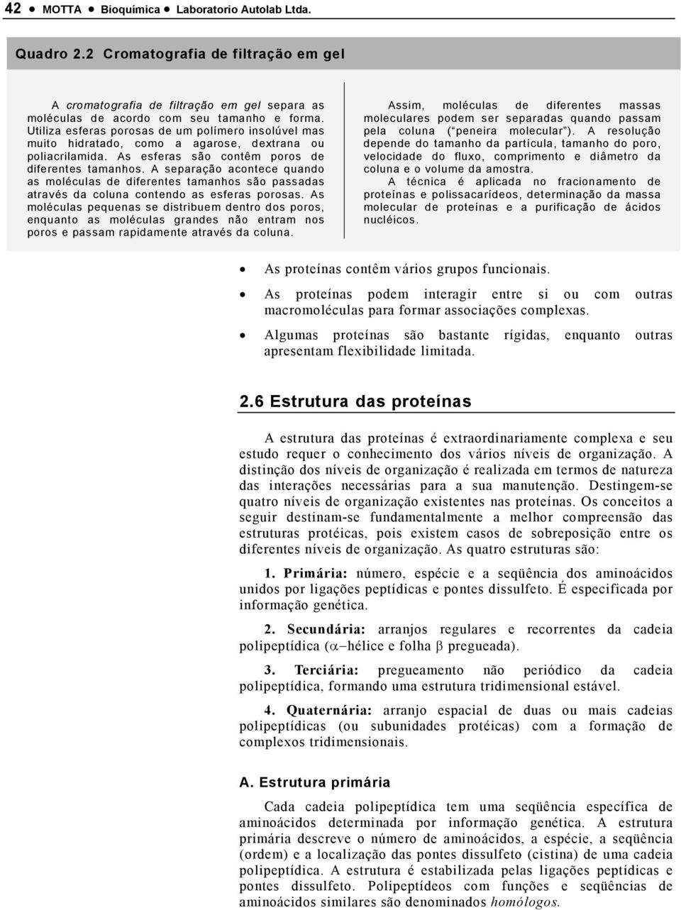 A separação acontece quando as moléculas de diferentes tamanhos são passadas através da coluna contendo as esferas porosas.