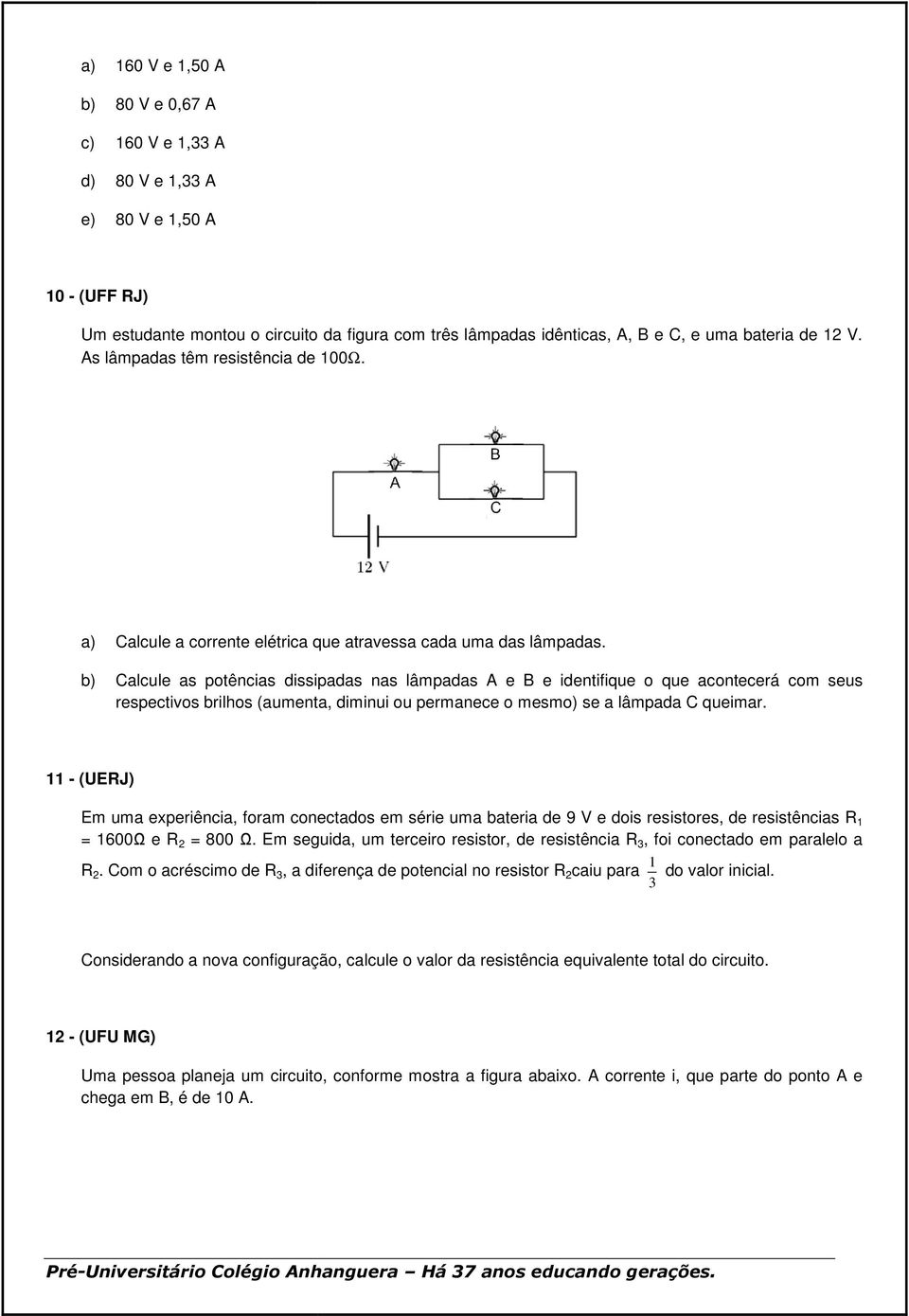 b) Calcule as potências dissipadas nas lâmpadas A e B e identifique o que acontecerá com seus respectivos brilhos (aumenta, diminui ou permanece o mesmo) se a lâmpada C queimar.