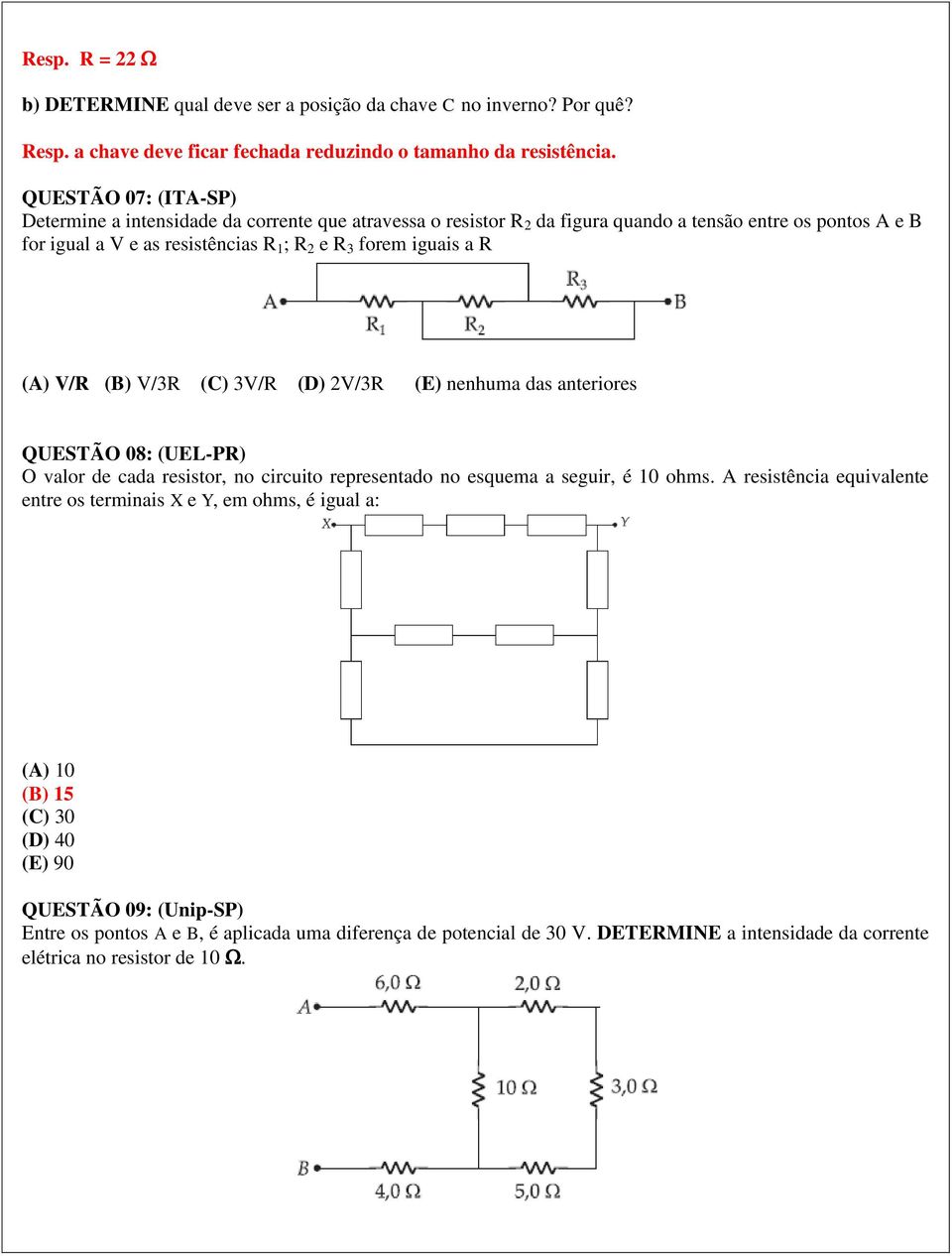 a R (A) V/R (B) V/3R (C) 3V/R (D) 2V/3R (E) nenhuma das anteriores QUESTÃO 08: (UEL-PR) O valor de cada resistor, no circuito representado no esquema a seguir, é 10 ohms.