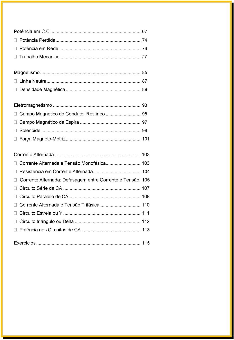 .. 103 Corrente Alternada e Tensão Monofásica... 103 Resistência em Corrente Alternada... 104 Corrente Alternada: Defasagem entre Corrente e Tensão.