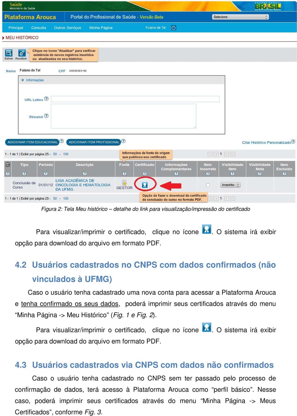 2 Usuários cadastrados no CNPS com dados confirmados (não vinculados à UFMG) Caso o usuário tenha cadastrado uma nova conta para acessar a Plataforma Arouca e tenha confirmado os seus dados, poderá