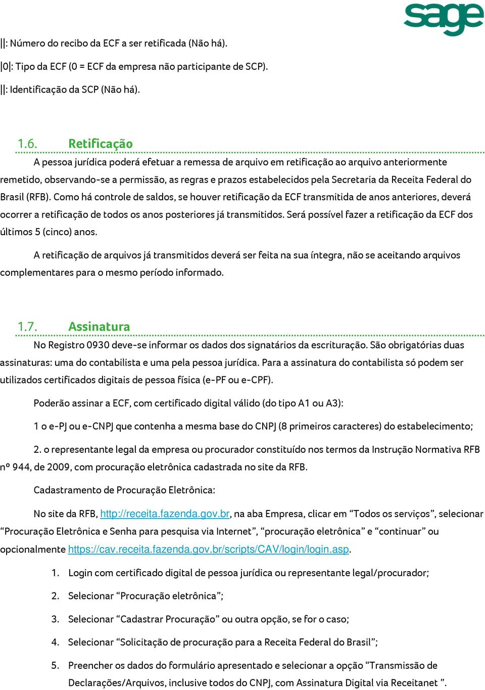 Receita Federal do Brasil (RFB). Como há controle de saldos, se houver retificação da ECF transmitida de anos anteriores, deverá ocorrer a retificação de todos os anos posteriores já transmitidos.