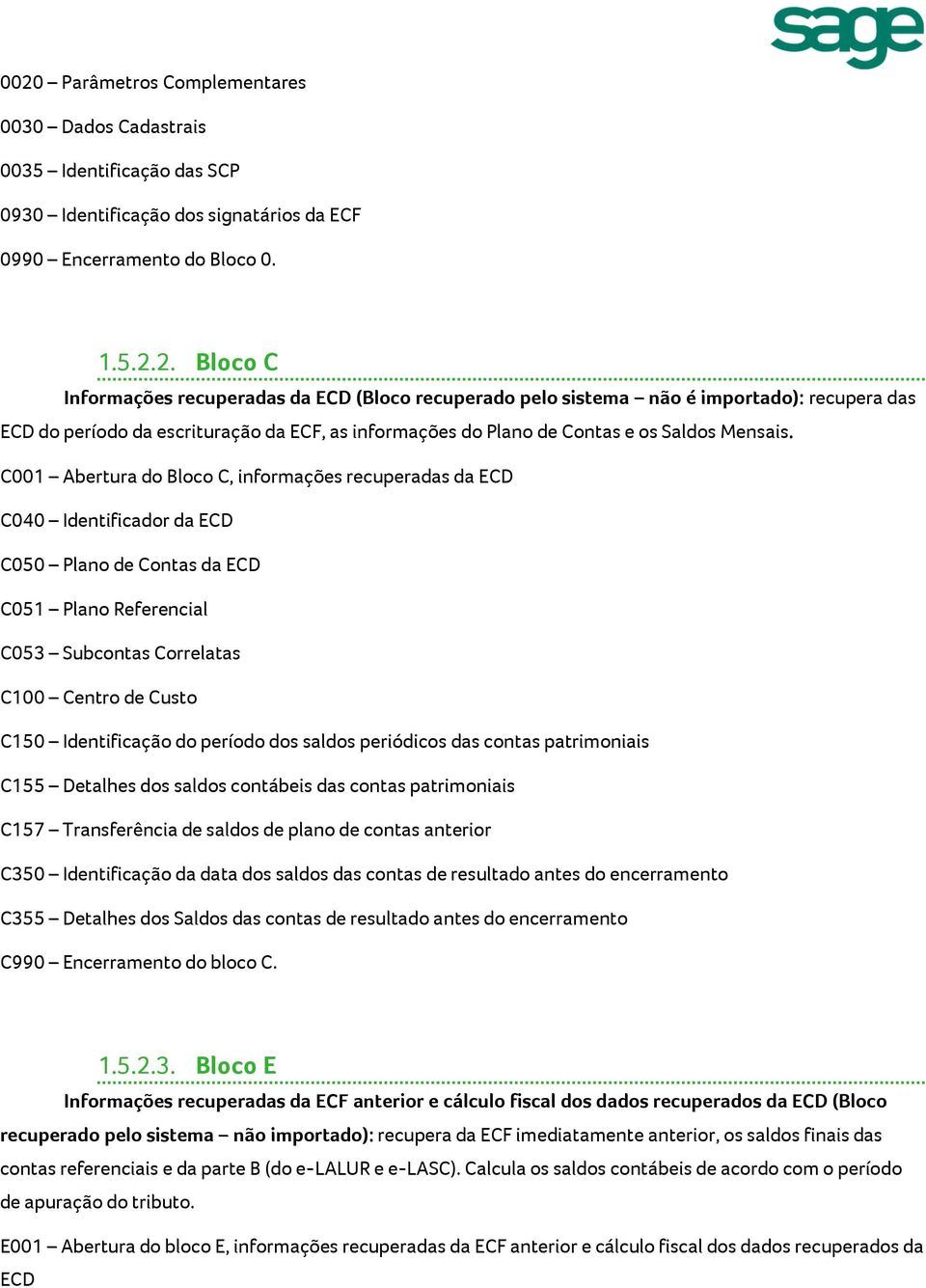 do período dos saldos periódicos das contas patrimoniais C155 Detalhes dos saldos contábeis das contas patrimoniais C157 Transferência de saldos de plano de contas anterior C350 Identificação da data