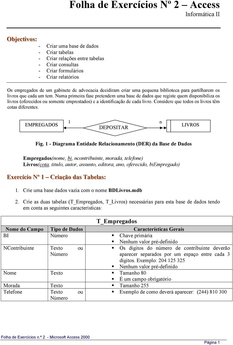 Numa primeira fase pretendem uma base de dados que registe quem disponibiliza os livros (oferecidos ou somente emprestados) e a identificação de cada livro.