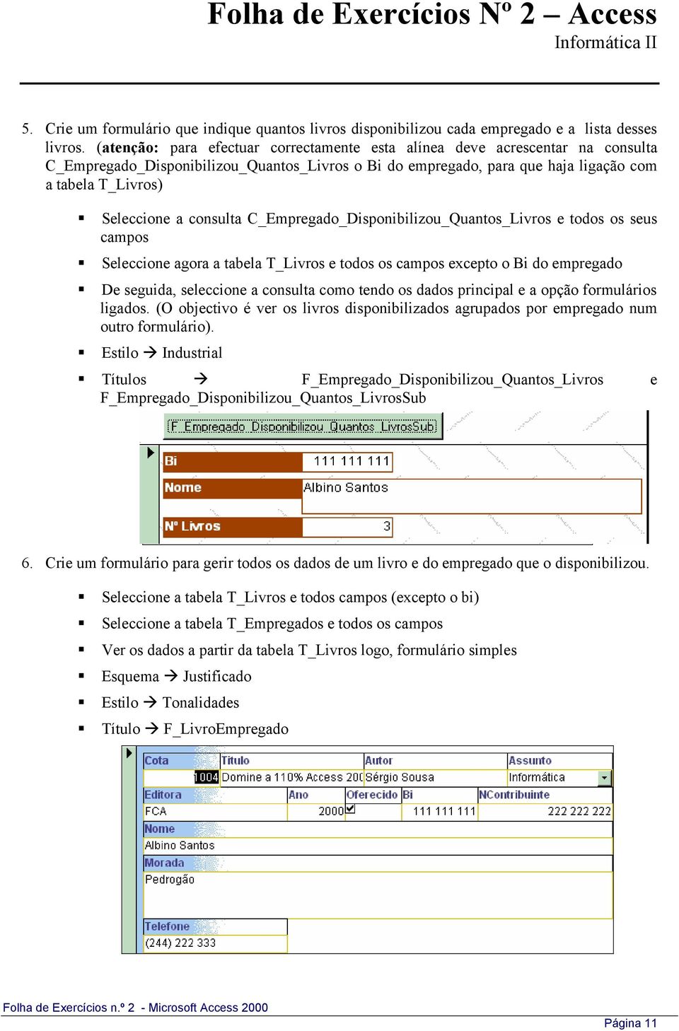 consulta C_Empregado_Disponibilizou_Quantos_Livros e todos os seus campos Seleccione agora a tabela T_Livros e todos os campos excepto o Bi do empregado De seguida, seleccione a consulta como tendo