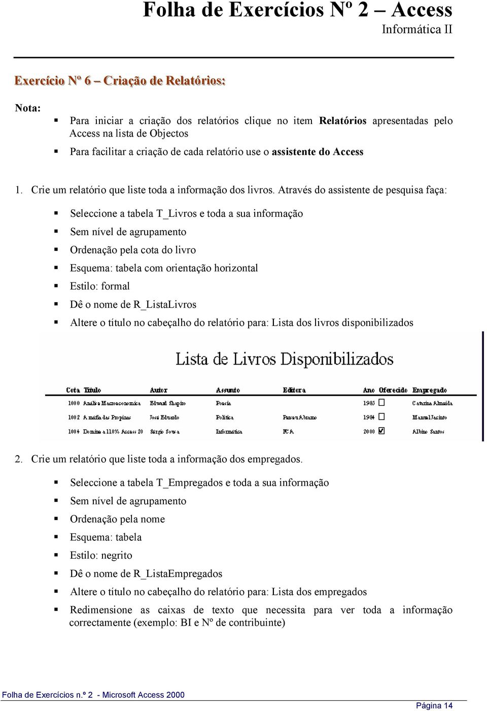 Através do assistente de pesquisa faça: Seleccione a tabela T_Livros e toda a sua informação Sem nível de agrupamento Ordenação pela cota do livro Esquema: tabela com orientação horizontal Estilo: