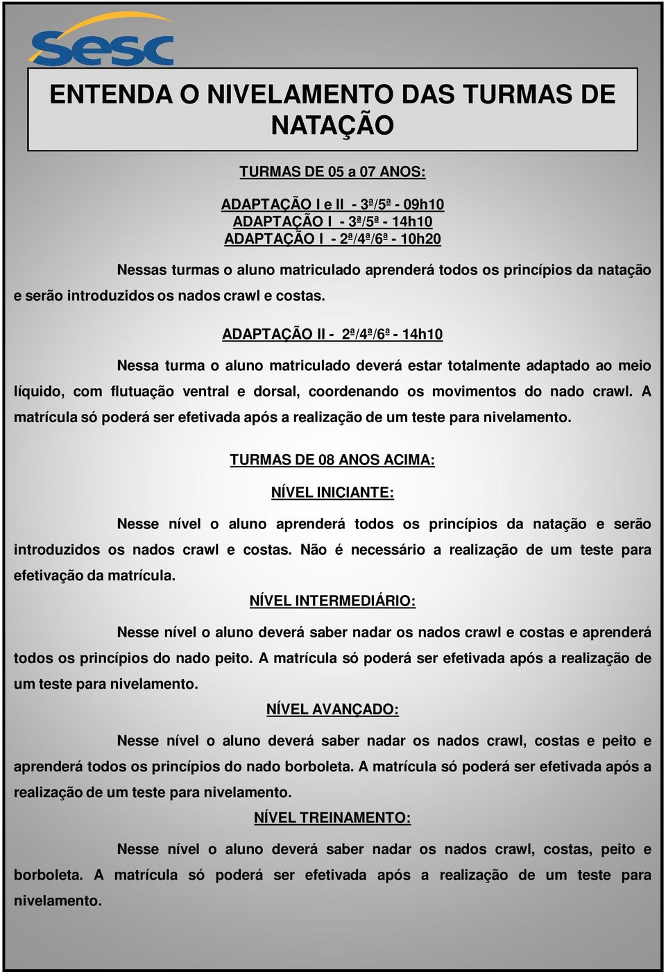 ADAPTAÇÃO II - 2ª/4ª/6ª - 14h10 Nessa turma o aluno matriculado deverá estar totalmente adaptado ao meio líquido, com flutuação ventral e dorsal, coordenando os movimentos do nado crawl.