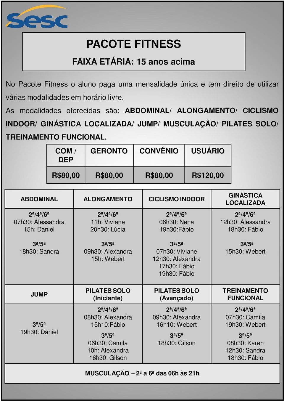 COM / DEP GERONTO CONVÊNIO USUÁRIO R$80,00 R$80,00 R$80,00 R$120,00 ABDOMINAL ALONGAMENTO CICLISMO INDOOR 2ª/4ª/6ª 07h30: Alessandra 15h: Daniel 2ª/4ª/6ª 11h: Viviane 20h30: Lúcia 2ª/4ª/6ª 06h30: