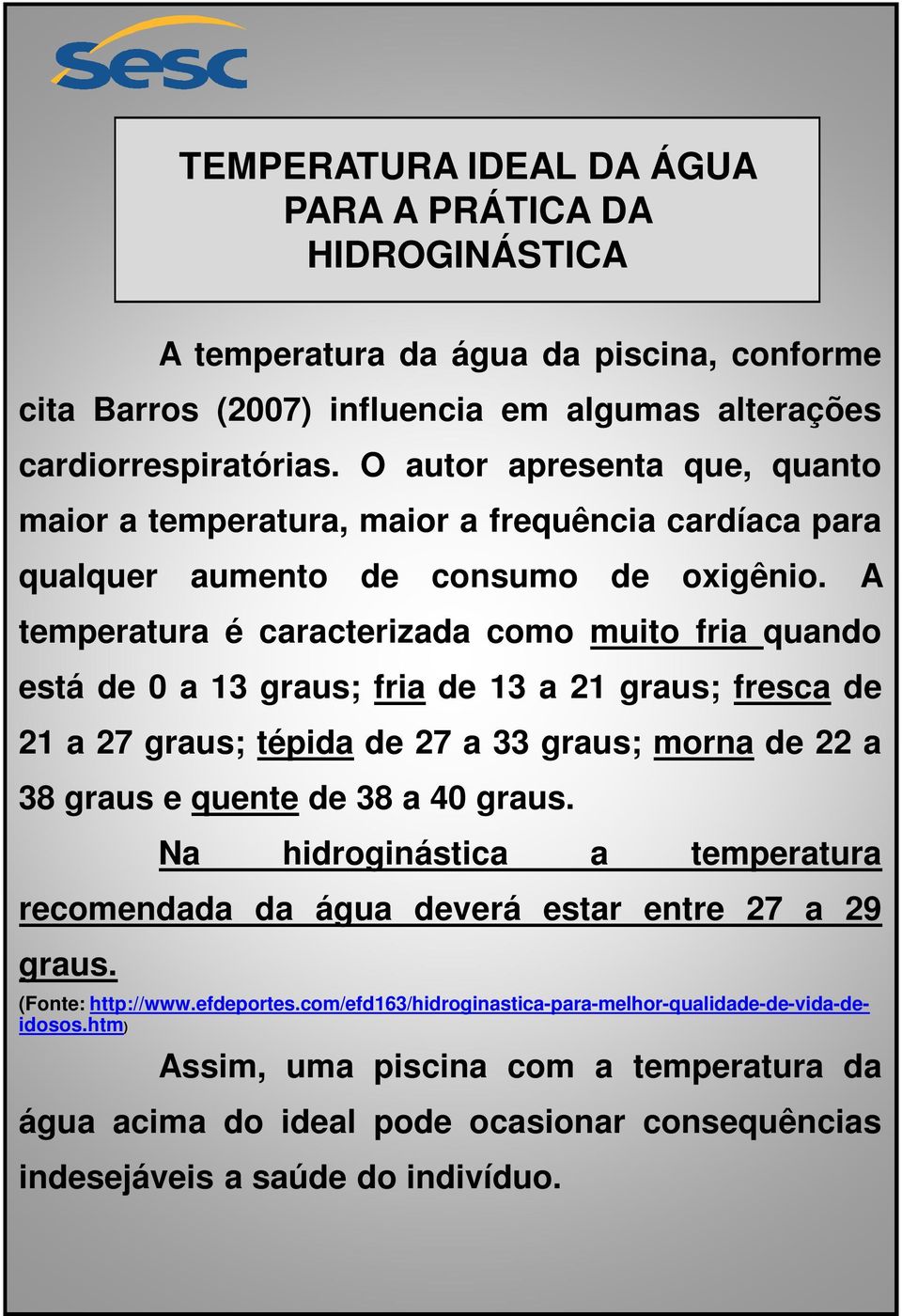 A temperatura é caracterizada como muito fria quando está de 0 a 13 graus; fria de 13 a 21 graus; fresca de 21 a 27 graus; tépida de 27 a 33 graus; morna de 22 a 38 graus e quente de 38 a 40 graus.