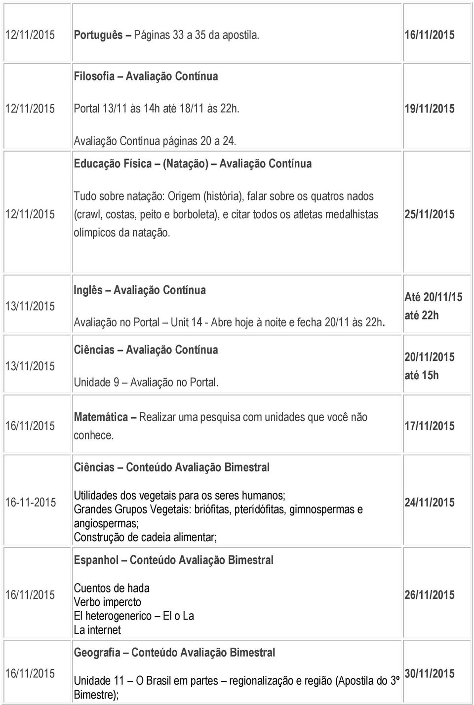 natação. 25/11/2015 Inglês Avaliação Contínua Avaliação no Portal Unit 14 - Abre hoje à noite e fecha 20/11 às 22h. Ciências Avaliação Contínua Unidade 9 Avaliação no Portal.