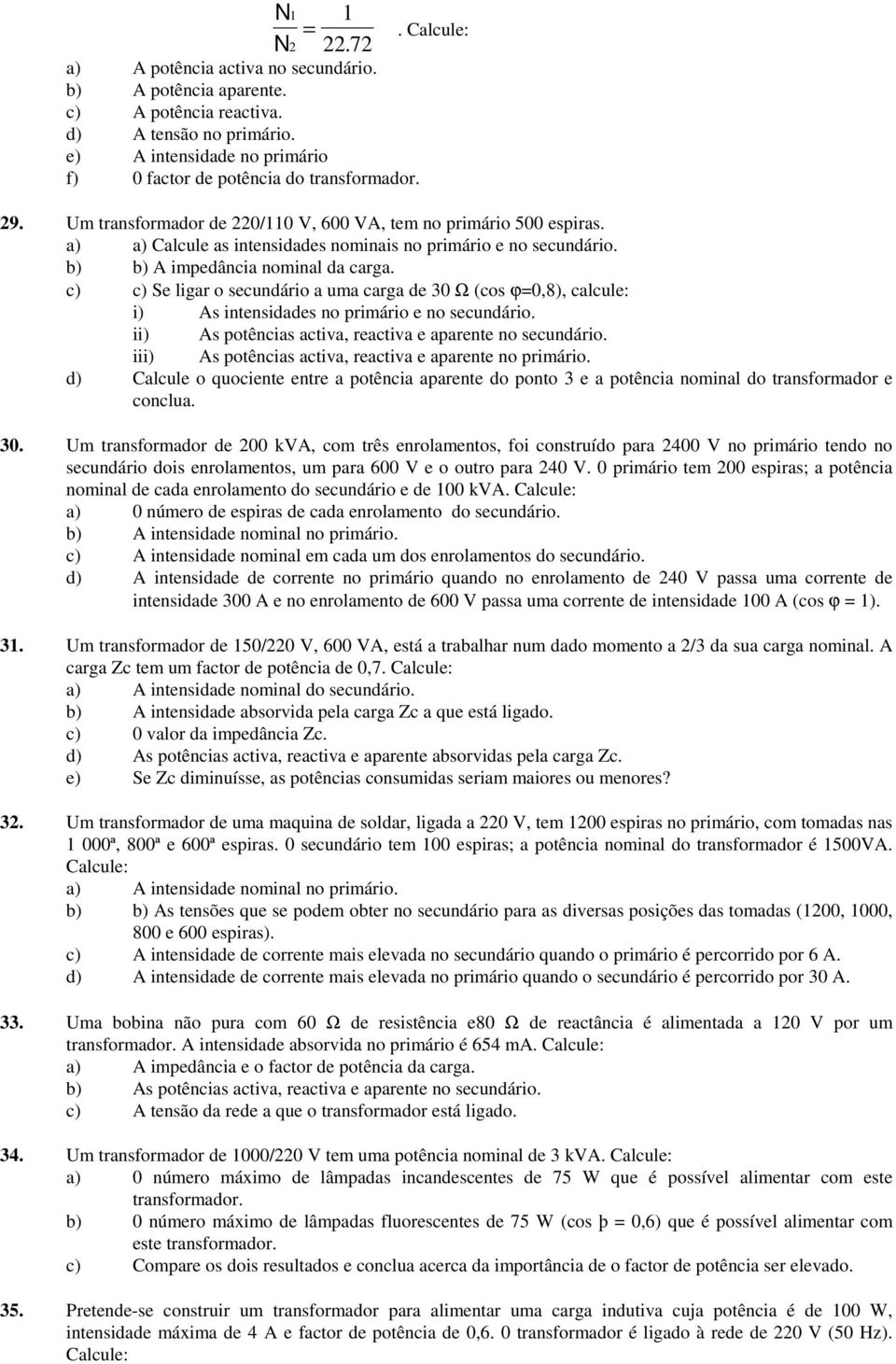 c) c) Se ligar o secundário a uma carga de 30 Ω (cos ϕ=0,8), calcule: i) As intensidades no primário e no secundário. ii) As potências activa, reactiva e aparente no secundário.