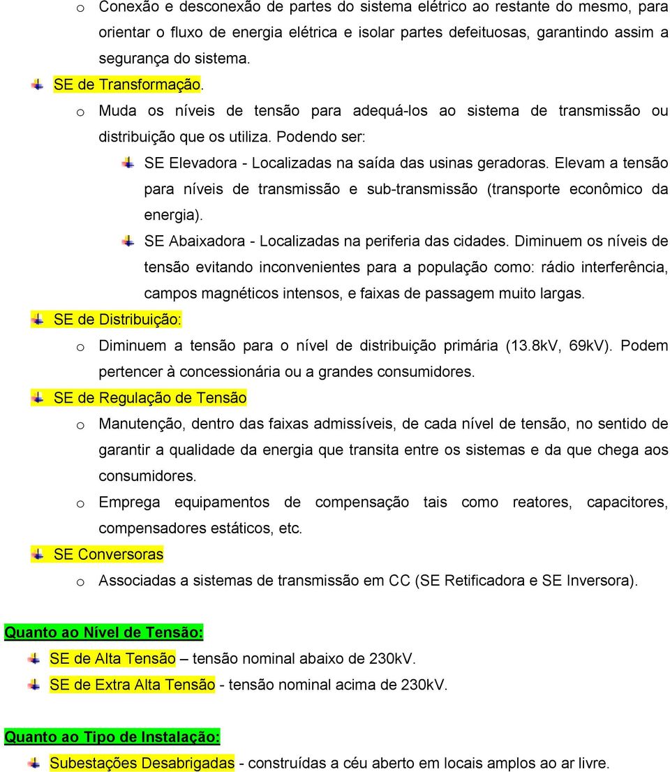 Elevam a tensão para níveis de transmissão e sub-transmissão (transporte econômico da energia). SE Abaixadora - Localizadas na periferia das cidades.