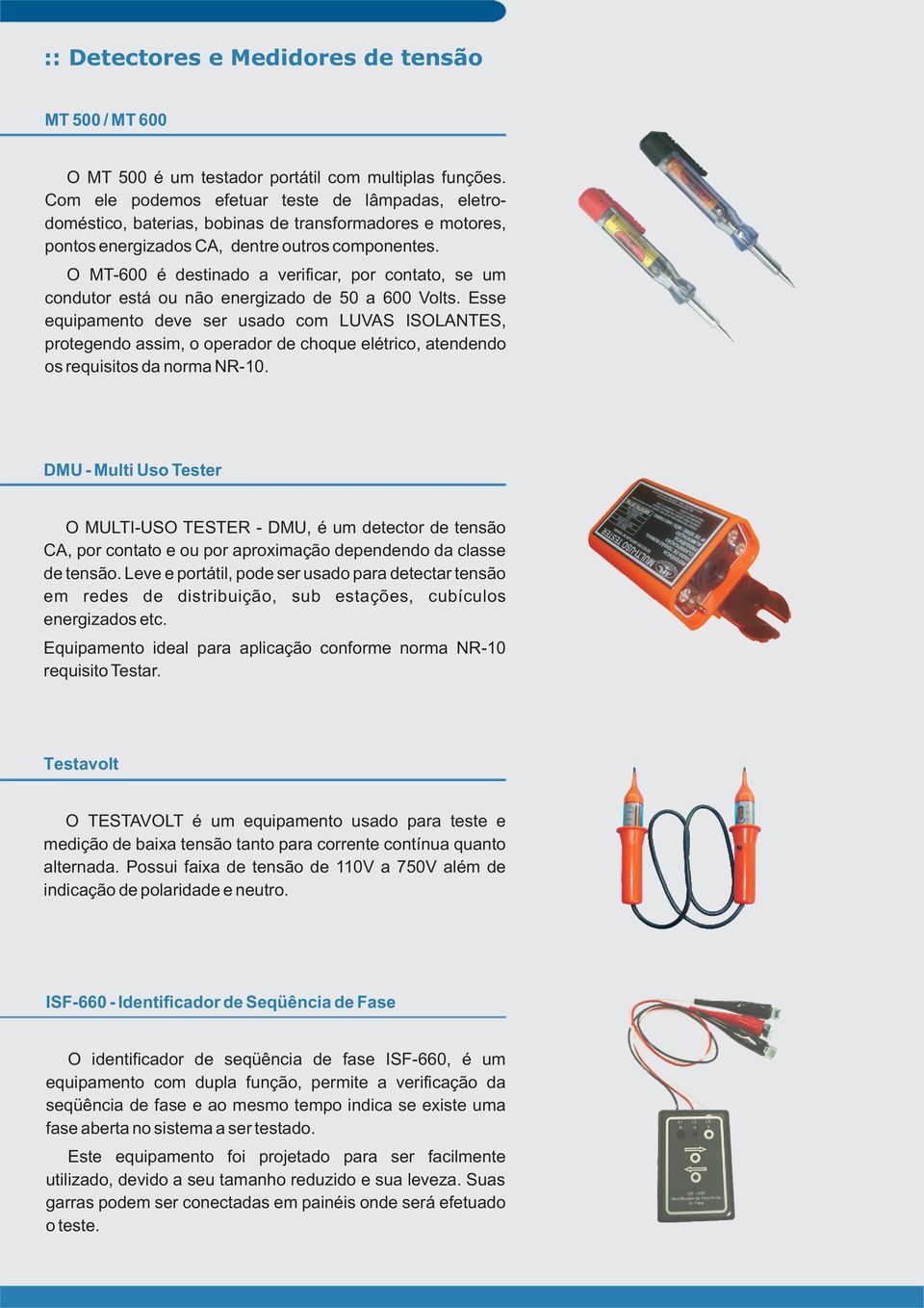 O MT-600 é destinado a verificar, por contato, se um condutor está ou não energizado de 50 a 600 Volts.