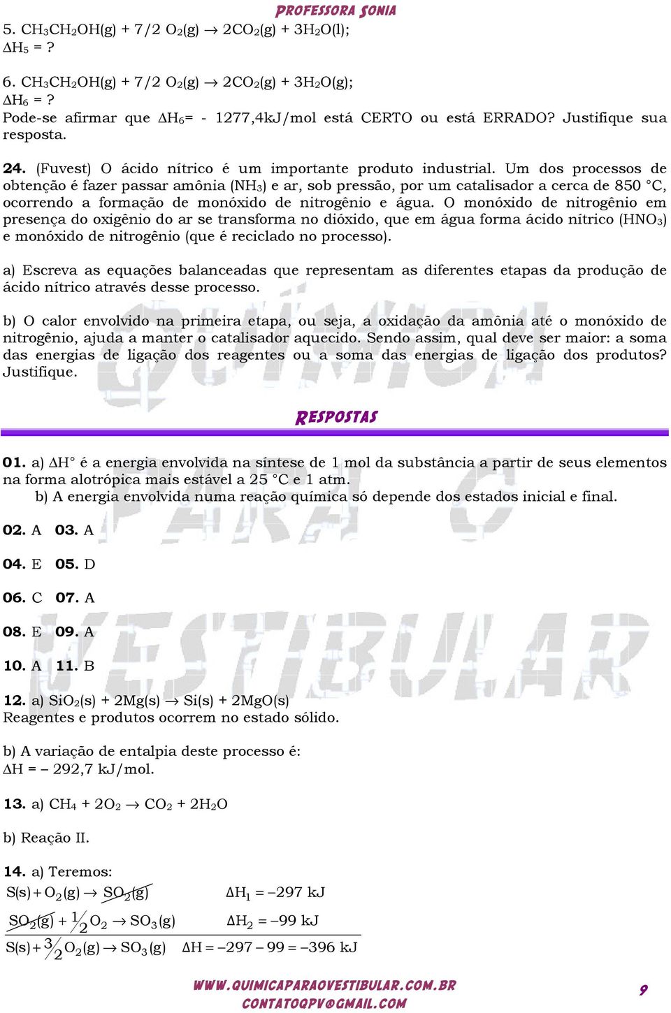 Um dos processos de obtenção é fazer passar amônia (NH 3) e ar, sob pressão, por um catalisador a cerca de 850 C, ocorrendo a formação de monóxido de nitrogênio e água.