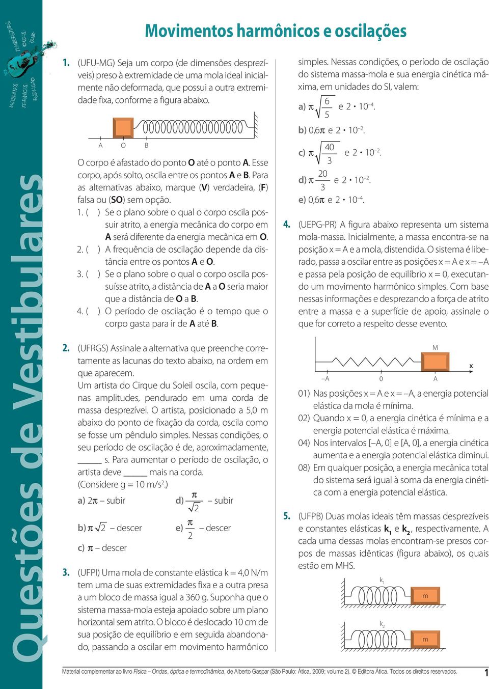 plano sobre o qual o corpo oscila possuir atrito, a energia mecânica do corpo em será diferente da energia mecânica em O ( ) frequência de oscilação depende da distância entre os pontos e O 3 ( ) Se