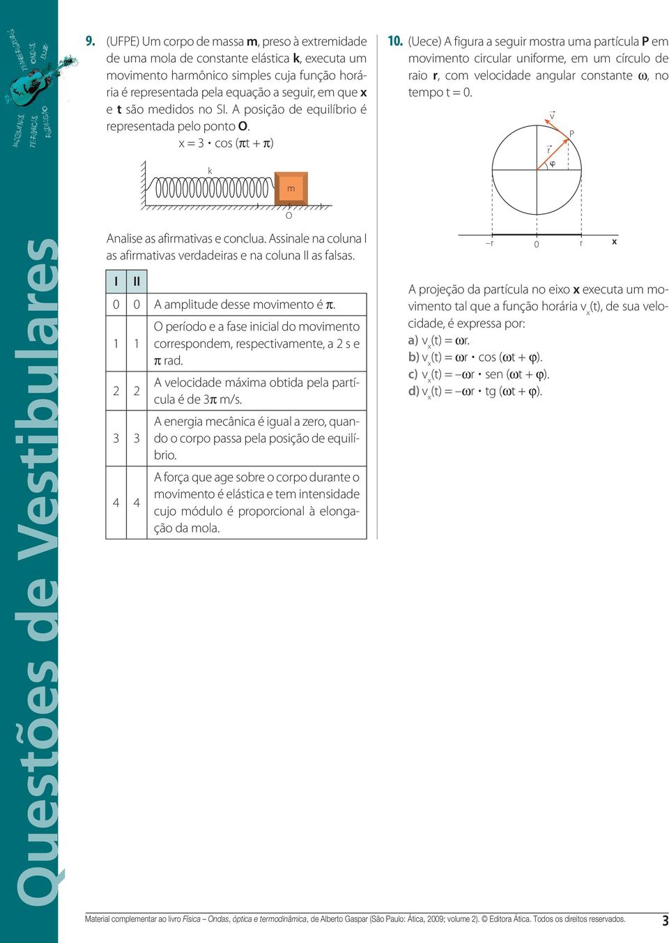 amplitude desse movimento é π 3 3 4 4 O período e a fase inicial do movimento correspondem, respectivamente, a s e π rad velocidade máxima obtida pela partícula é de 3π m/s energia mecânica é igual a