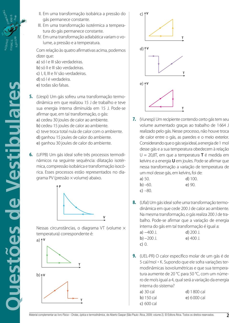 verdadeira e) todas são falsas 5 (Uespi) Um gás sofreu uma transformação termodinâmica em que realizou 5 J de trabalho e teve sua energia interna diminuída em 5 J Pode-se afirmar que, em tal