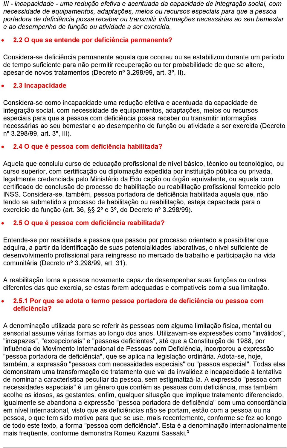 Considera-se deficiência permanente aquela que ocorreu ou se estabilizou durante um período de tempo suficiente para não permitir recuperação ou ter probabilidade de que se altere, apesar de novos