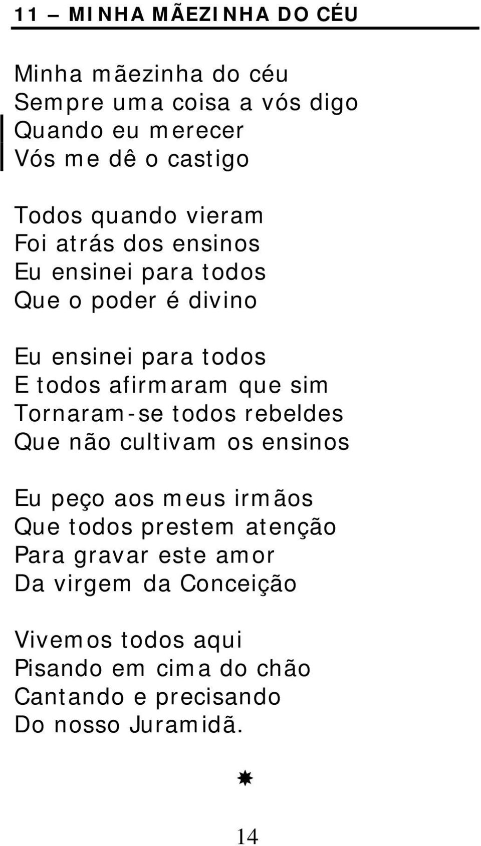 que sim Tornaram-se todos rebeldes Que não cultivam os ensinos Eu peço aos meus irmãos Que todos prestem atenção Para