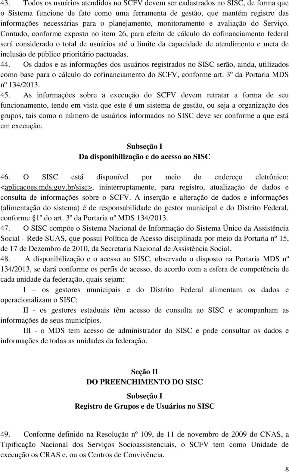 Contudo, conforme exposto no item 26, para efeito de cálculo do cofinanciamento federal será considerado o total de usuários até o limite da capacidade de atendimento e meta de inclusão de público