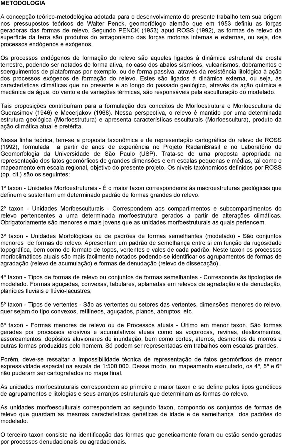 Segundo PENCK (1953) apud ROSS (1992), as formas de relevo da superfície da terra são produtos do antagonismo das forças motoras internas e externas, ou seja, dos processos endógenos e exógenos.