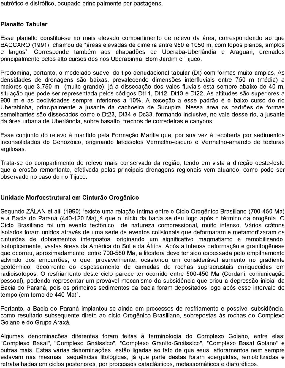 planos, amplos e largos. Corresponde também aos chapadões de Uberaba-Uberlândia e Araguari, drenados principalmente pelos alto cursos dos rios Uberabinha, Bom Jardim e Tijuco.