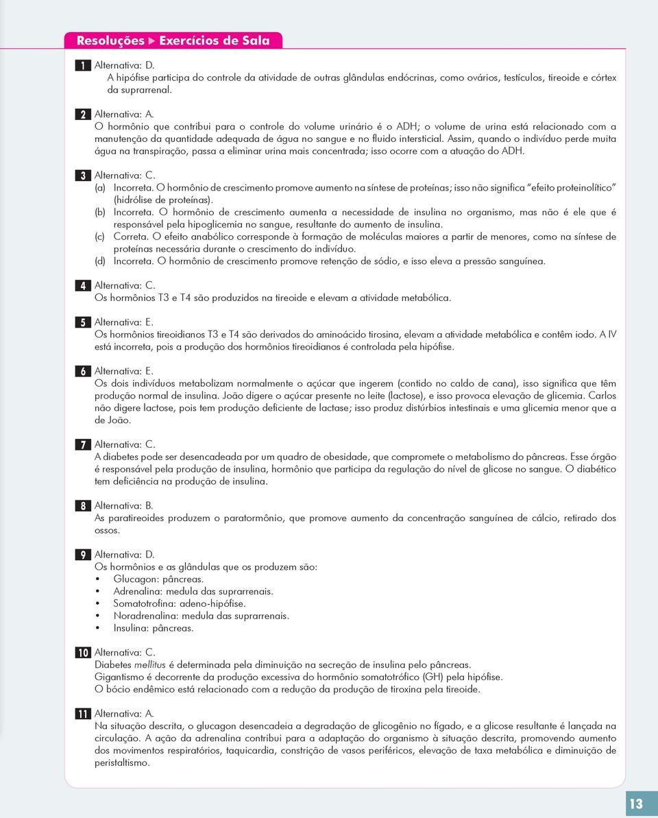 O hormônio que contribui para o controle do volume urinário é o ADH; o volume de urina está relacionado com a manutenção da quantidade adequada de água no sangue e no fluido intersticial.