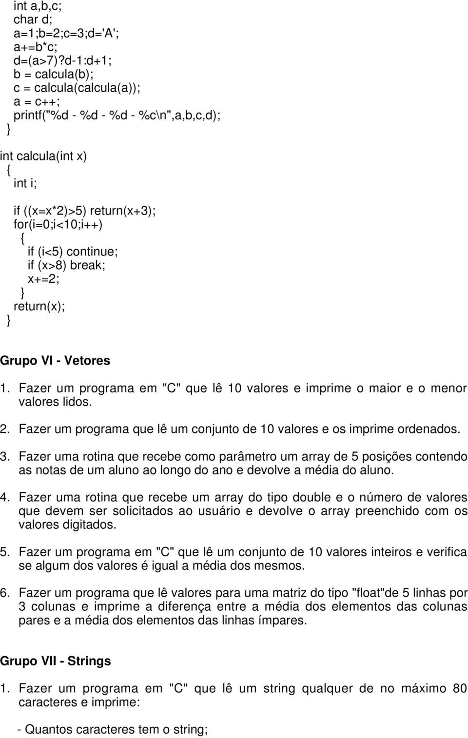 break; x+=2; return(x); Grupo VI - Vetores 1. Fazer um programa em "C" que lê 10 valores e imprime o maior e o menor valores lidos. 2.