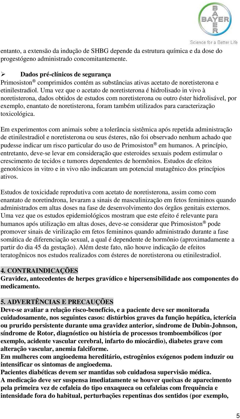 Uma vez que o acetato de noretisterona é hidrolisado in vivo à noretisterona, dados obtidos de estudos com noretisterona ou outro éster hidrolisável, por exemplo, enantato de noretisterona, foram