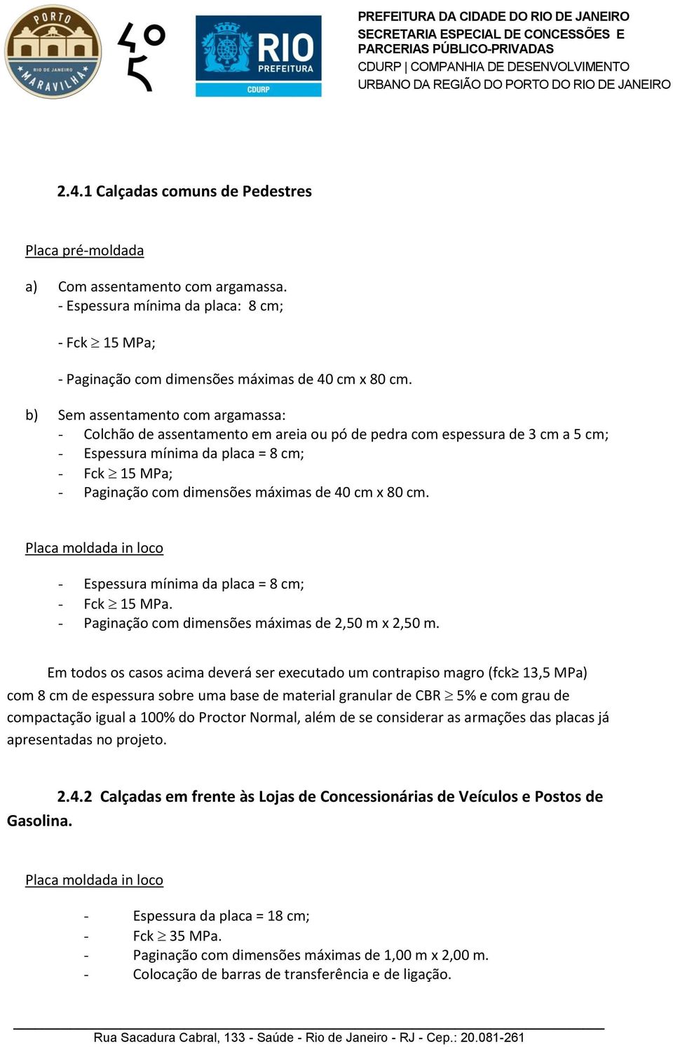 de 40 cm x 80 cm. Placa moldada in loco - Espessura mínima da placa = 8 cm; - Fck 15 MPa. - Paginação com dimensões máximas de 2,50 m x 2,50 m.