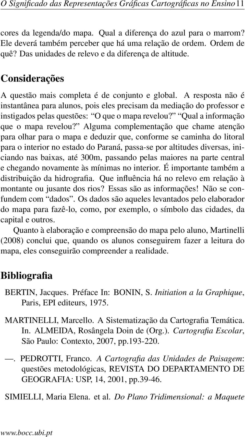 A resposta não é instantânea para alunos, pois eles precisam da mediação do professor e instigados pelas questões: O que o mapa revelou? Qual a informação que o mapa revelou?