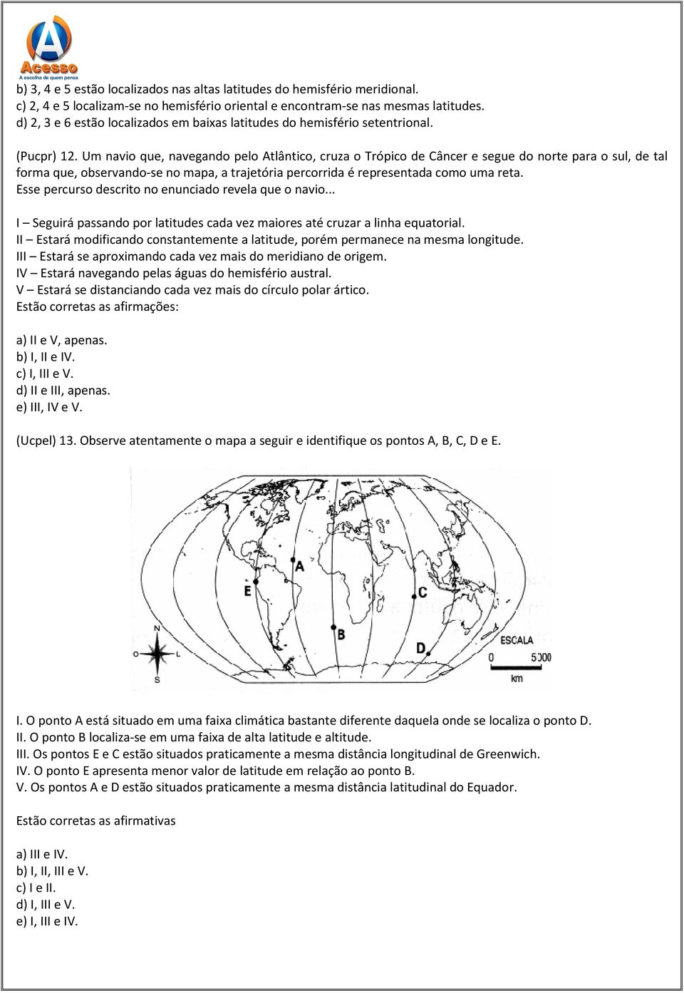 Um navio que, navegando pelo Atlântico, cruza o Trópico de Câncer e segue do norte para o sul, de tal forma que, observando-se no mapa, a trajetória percorrida é representada como uma reta.