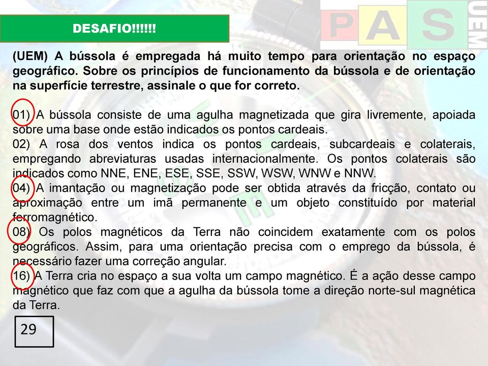 01) A bússola consiste de uma agulha magnetizada que gira livremente, apoiada sobre uma base onde estão indicados os pontos cardeais.