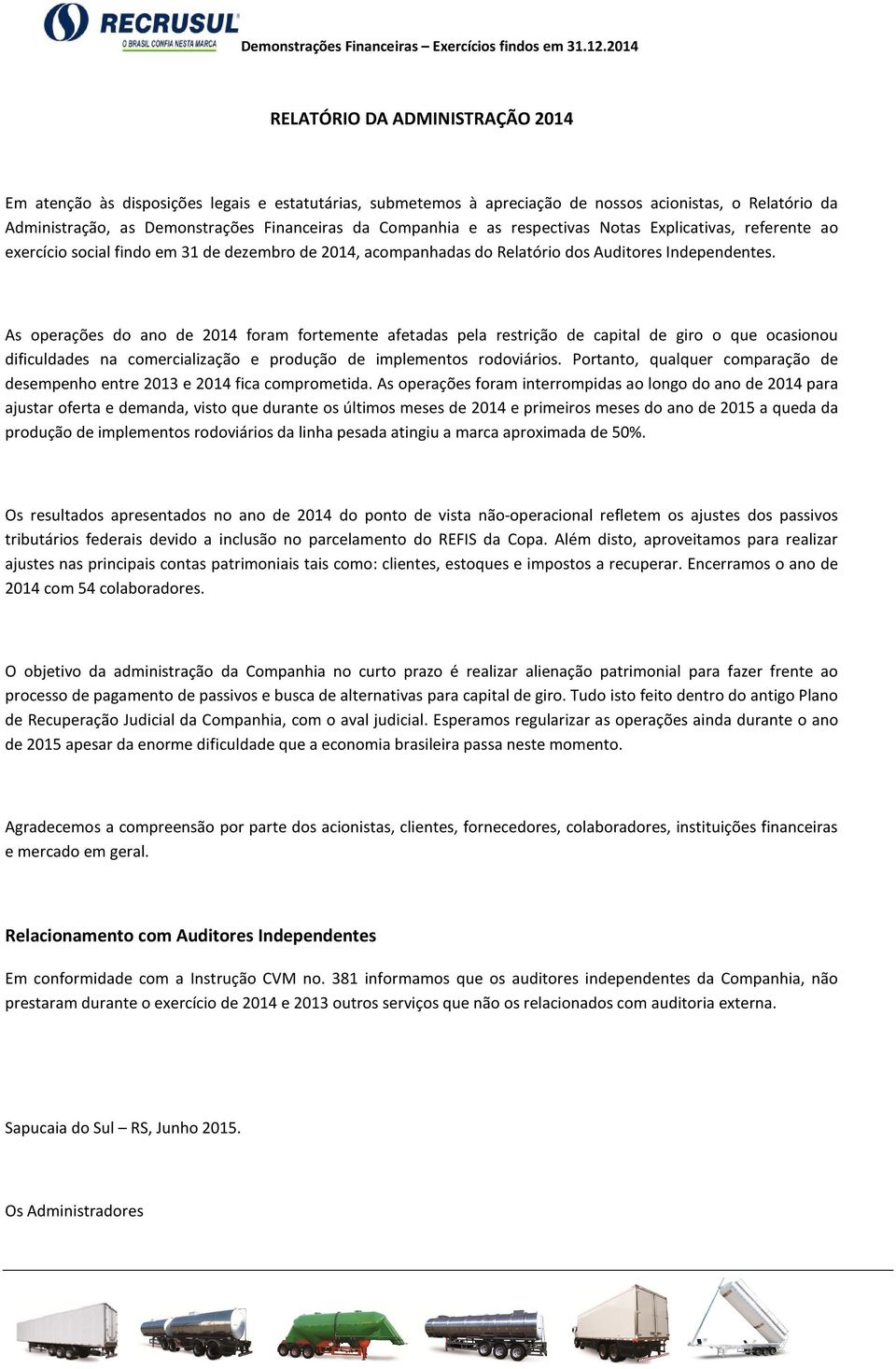 As operações do ano de 2014 foram fortemente afetadas pela restrição de capital de giro o que ocasionou dificuldades na comercialização e produção de implementos rodoviários.