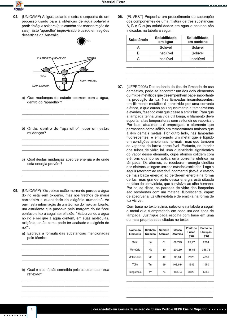 (FUVEST) Proponha um procedimento de separação dos componentes de uma mistura de três substâncias A, B e C cujas solubilidades em água e acetona são indicadas na tabela a seguir: Substância