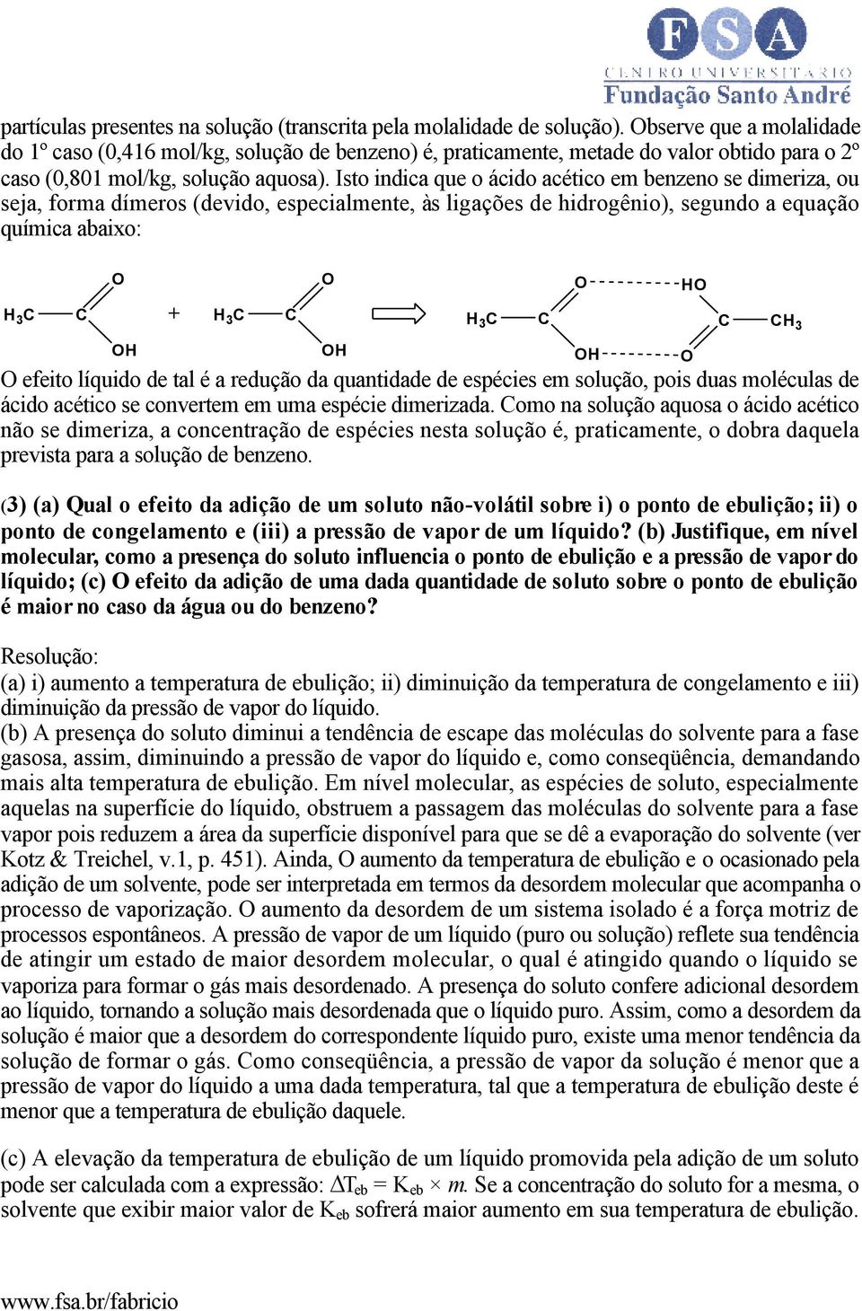 Isto indica que o ácido acético em benzeno se dimeriza, ou seja, forma dímeros (devido, especialmente, às ligações de hidrogênio), segundo a equação química abaixo: 3 C C O O + 3 C C O O O efeito