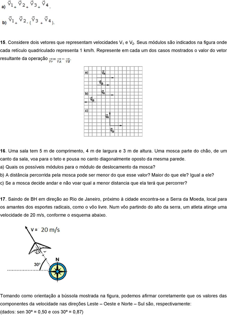 Uma mosca parte do chão, de um canto da sala, voa para o teto e pousa no canto diagonalmente oposto da mesma parede. a) Quais os possíveis módulos para o módulo de deslocamento da mosca?