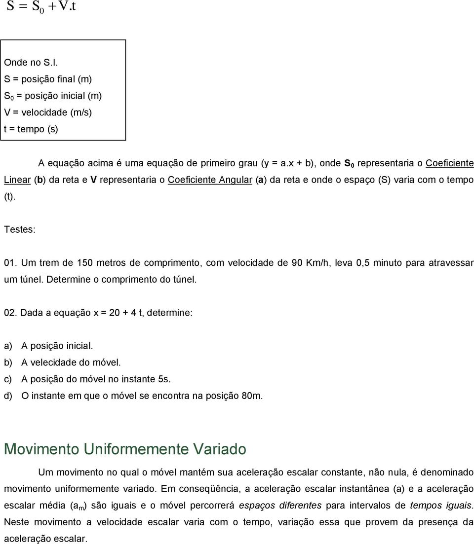 Um trem de 150 metros de comprimento, com velocidade de 90 Km/h, leva 0,5 minuto para atravessar um túnel. Determine o comprimento do túnel. 02.