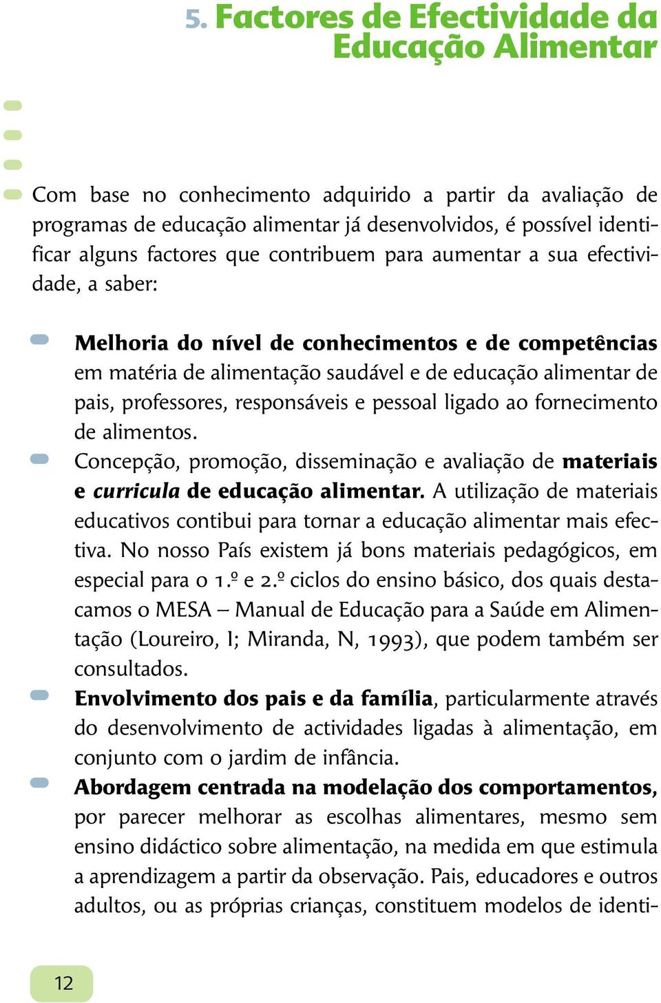 responsáveis e pessoal ligado ao fornecimento de alimentos. Concepção, promoção, disseminação e avaliação de materiais e curricula de educação alimentar.