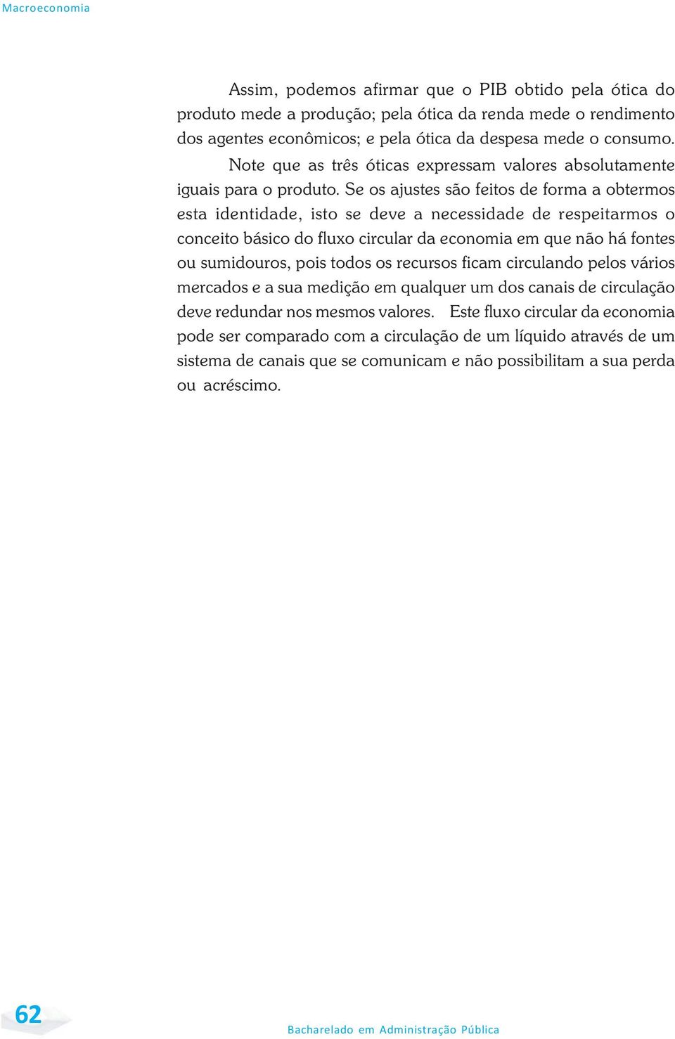 Se os ajustes são feitos de forma a obtermos esta identidade, isto se deve a necessidade de respeitarmos o conceito básico do fluxo circular da economia em que não há fontes ou sumidouros, pois todos