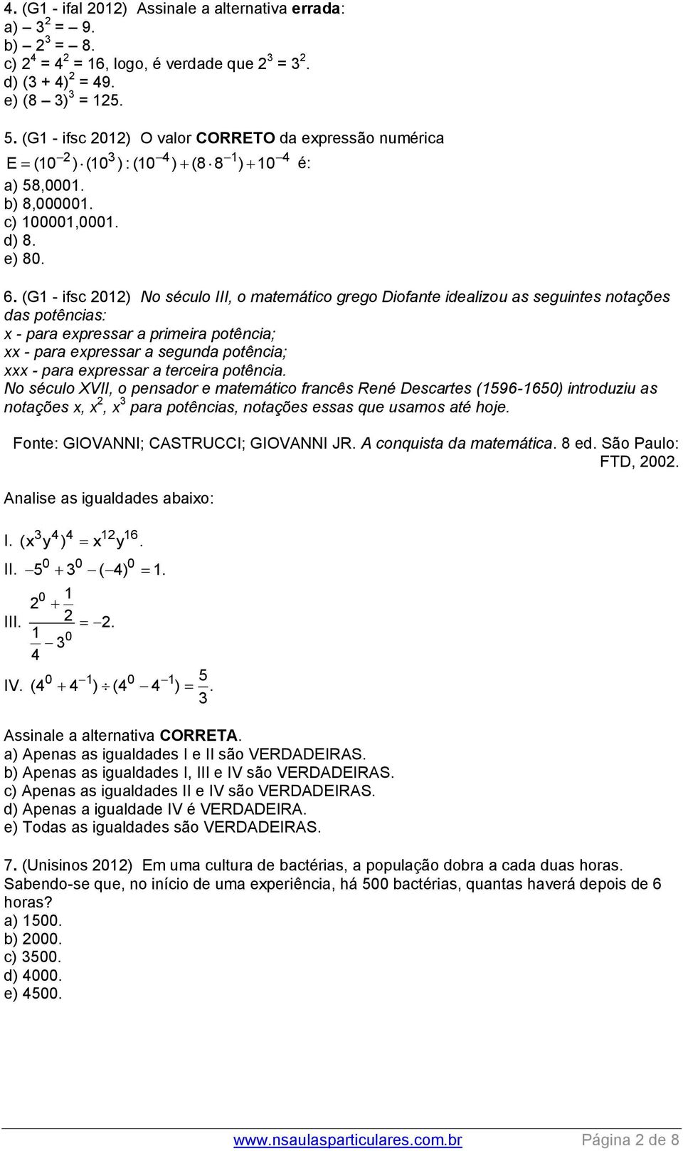 (G1 - ifsc 01) No século III, o matemático grego Diofante idealizou as seguintes notações das potências: x - para expressar a primeira potência; xx - para expressar a segunda potência; xxx - para