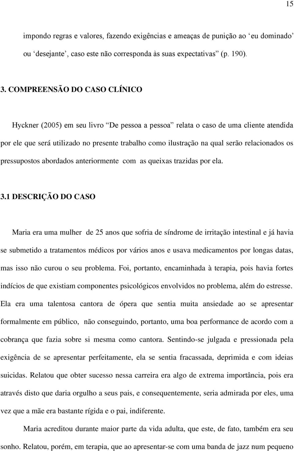 relacionados os pressupostos abordados anteriormente com as queixas trazidas por ela. 3.