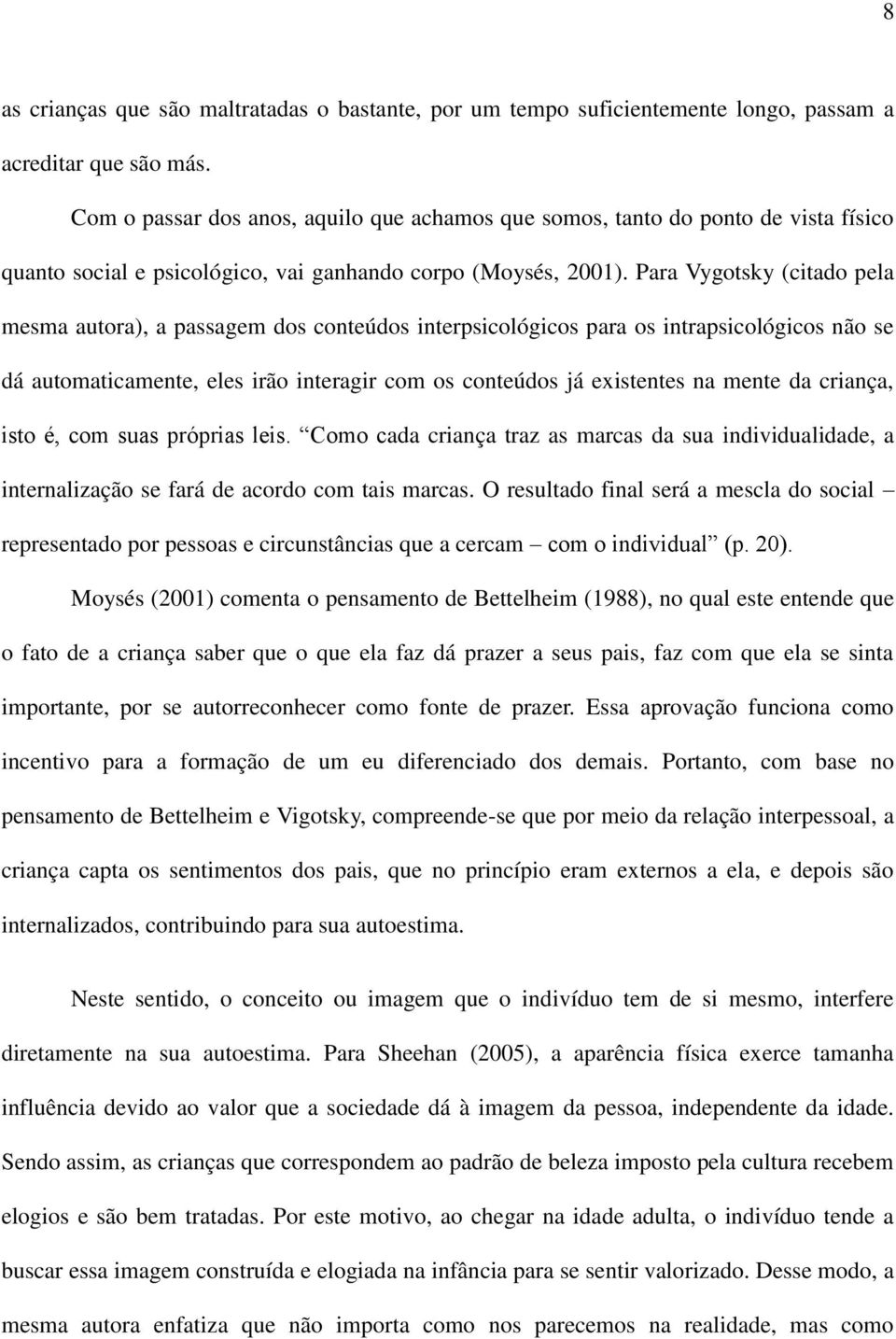 Para Vygotsky (citado pela mesma autora), a passagem dos conteúdos interpsicológicos para os intrapsicológicos não se dá automaticamente, eles irão interagir com os conteúdos já existentes na mente