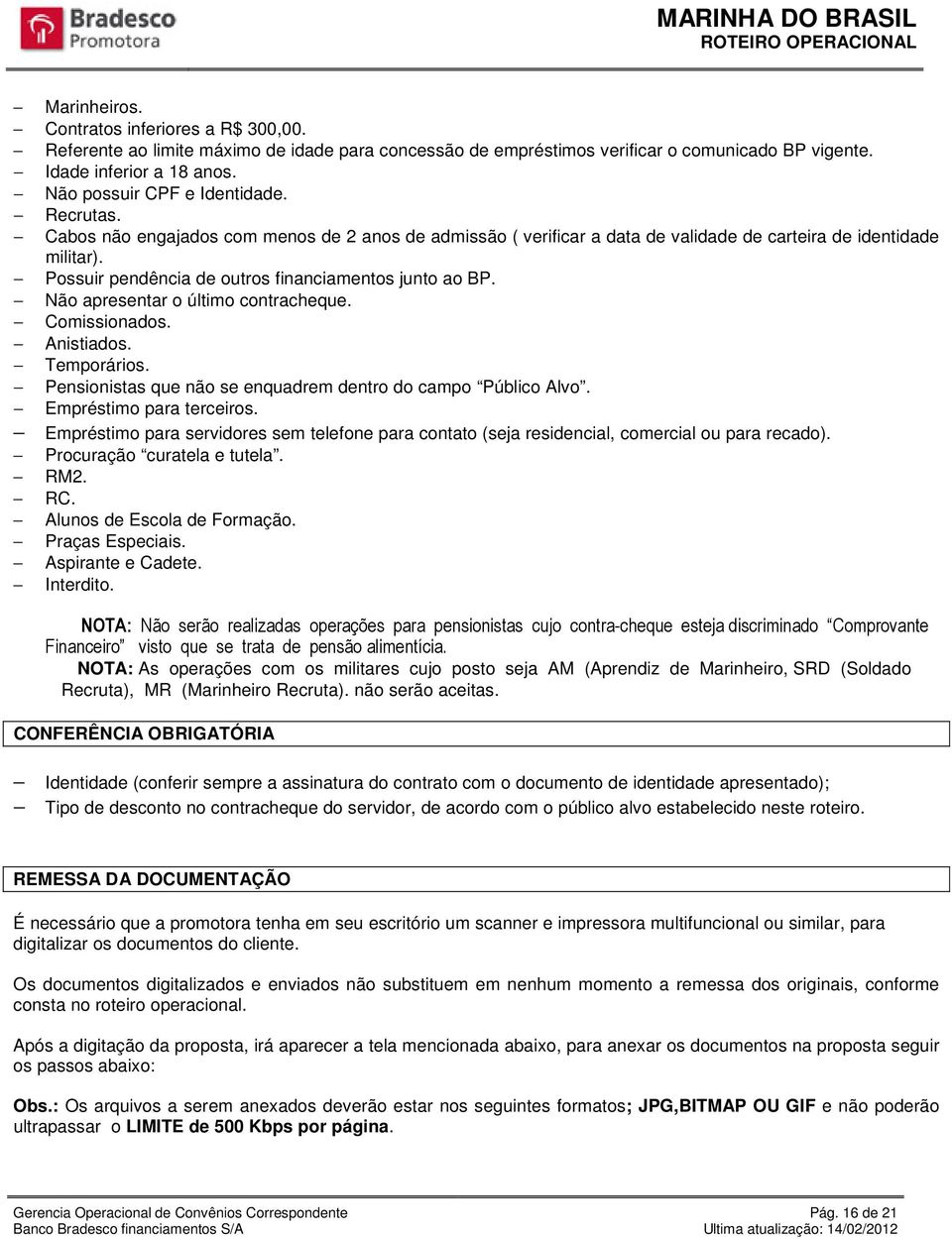 Possuir pendência de outros financiamentos junto ao BP. Não apresentar o último contracheque. Comissionados. Anistiados. Temporários. Pensionistas que não se enquadrem dentro do campo Público Alvo.